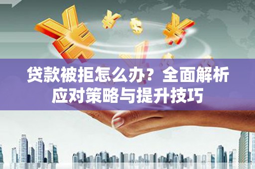 山海关贷款被拒怎么办？全面解析应对策略与提升技巧