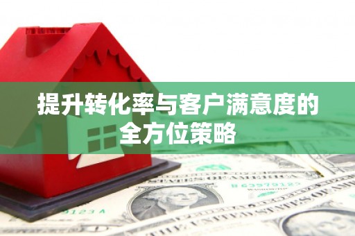 山海关提升转化率与客户满意度的全方位策略