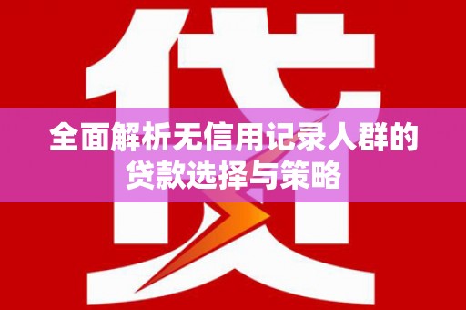 山海关全面解析无信用记录人群的贷款选择与策略