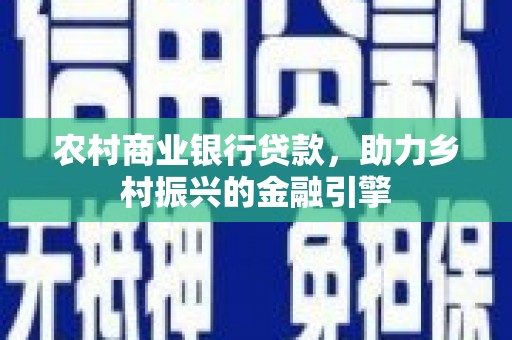 山海关农村商业银行贷款，助力乡村振兴的金融引擎