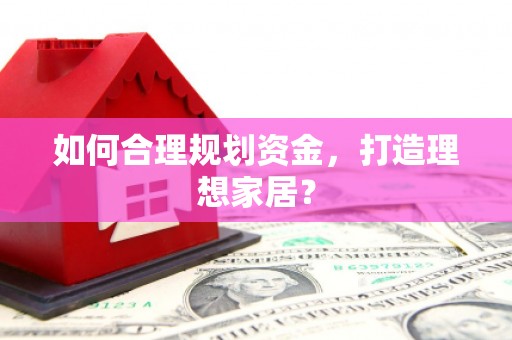 山海关如何合理规划资金，打造理想家居？