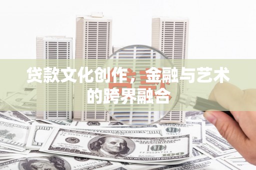 山海关贷款文化创作，金融与艺术的跨界融合