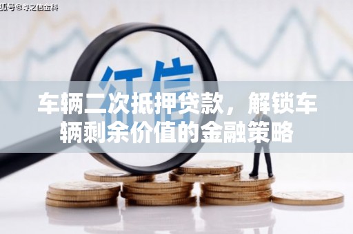 山海关车辆二次抵押贷款，解锁车辆剩余价值的金融策略