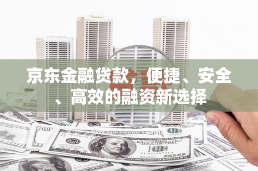 山海关京东金融贷款，便捷、安全、高效的融资新选择