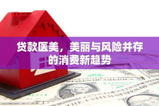 山海关贷款医美，美丽与风险并存的消费新趋势